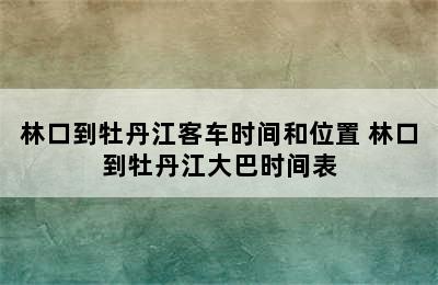 林口到牡丹江客车时间和位置 林口到牡丹江大巴时间表